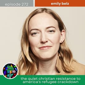 The Quiet Christian Resistance to America's Refugee Crackdown with Emily Belz | Episode 272