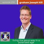 Living the Jesus Way in a Polarized Age with Graham Joseph Hill | Episode 296