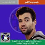 Having Kids When There's Never a Good Time with Griffin Gooch | Episode 288