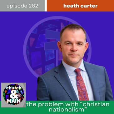 The Problem With "Christian Nationalism" with Heath Carter | Episode 282