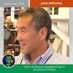 Non-Anxious Leadership in Anxious Times with Jack Shitama | Episode 256