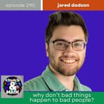 Why Don't Bad Things Happen to Bad People? with Jared Dodson | Episode 290