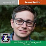 Sociology in the Age of Trump with Jesse Smith | Episode 213