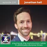 Staying at the Communion Table in Politically Divisive Times with Jonathan Hall | Episode 228