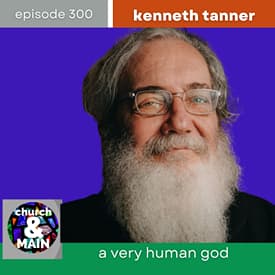 A Very Human God with Kenneth Tanner | Episode 300