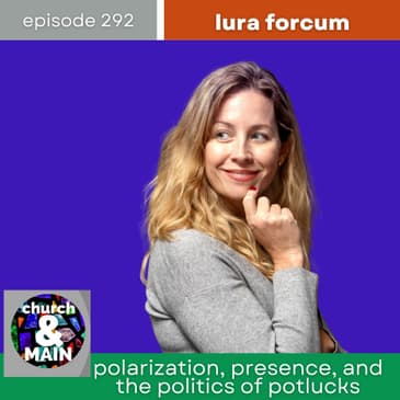 Polarization, Presence, and the Politics of Potlucks with Lura Forcum | Episode 292