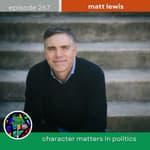 Character Matters in Politics with Matt Lewis | Episode 267