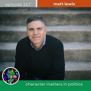 Character Matters in Politics with Matt Lewis | Episode 267