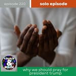 Why You Should Pray for President Trump (Even If You Don't Like Him) | Episode 220