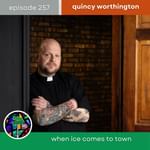 When ICE Comes to Town with Quincy Worthington | Episode 257