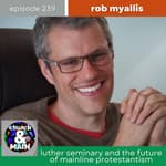Luther Seminary and the Future of Mainline Protestantism with Rob Myallis | Episode 239