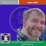 Prophets, Politicians, and Partisans with Ryan Self | Episode 283