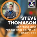 Starting and Restarting Spiritual Practices with Steve Thomason | Episode 184