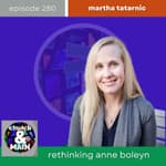 Rethinking Anne Boleyn with Martha Tatarnic | Episode 280