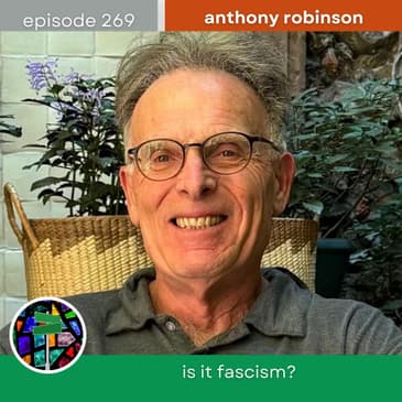 Is It Fascism? Reasoning Together About Trump 2.0 with Anthony Robinson | Episode 269
