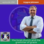 The Local Church and the Grammar of Grace with Trygve Johnson | Episode 286