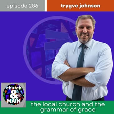 The Local Church and the Grammar of Grace with Trygve Johnson | Episode 286