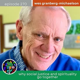 Why Social Justice and Spirituality Go Together with Wes Granberg-Michaelson | Episode 270