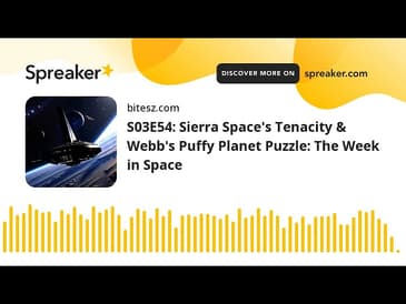 S03E54: Sierra Space’s Tenacity & Webb’s Puffy Planet Puzzle: The Week in Space