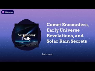 Comet Encounters, Early Universe Revelations, and Solar Rain Secrets