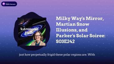 Milky Way’s Mirror, Martian Snow Illusions, and Parker’s Solar Soiree: S03E242