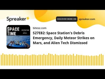 S27E82: Space Station’s Debris Emergency, Daily Meteor Strikes on Mars, and Alien Tech Dismissed