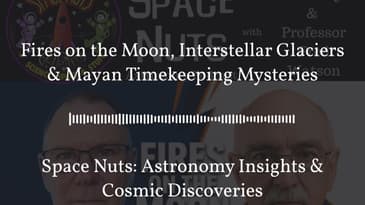 Fires on the Moon, Interstellar Glaciers & Mayan Timekeeping Mysteries | Space Nuts: Astronomy...