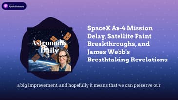 SpaceX Ax-4 Mission Delay, Satellite Paint Breakthroughs, and James Webb’s Breathtaking Revelations