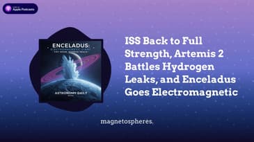 ISS Back to Full Strength, Artemis 2 Battles Hydrogen Leaks, and Enceladus Goes Electromagnetic