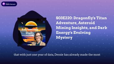 S03E220: Dragonfly’s Titan Adventure, Asteroid Mining Insights, and Dark Energy’s Evolving Mystery