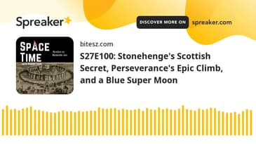 S27E100: Stonehenge’s Scottish Secret, Perseverance’s Epic Climb, and a Blue Super Moon