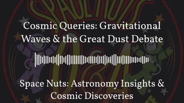 Cosmic Queries: Gravitational Waves & the Great Dust Debate | Space Nuts: Astronomy Insights &...