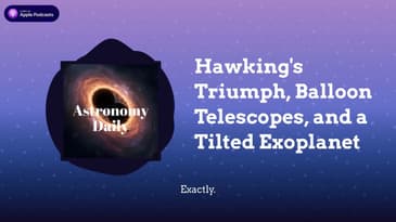 Hawking’s Triumph, Balloon Telescopes, and a Tilted Exoplanet