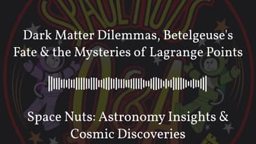 Dark Matter Dilemmas, Betelgeuse’s Fate & the Mysteries of Lagrange Points | Space Nuts:...