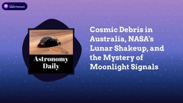 Cosmic Debris in Australia, NASA’s Lunar Shakeup, and the Mystery of Moonlight Signals