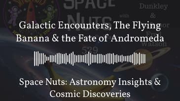 Galactic Encounters, The Flying Banana & the Fate of Andromeda | Space Nuts: Astronomy Insights...