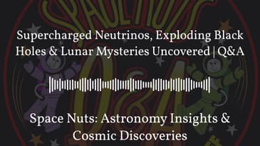 Supercharged Neutrinos, Exploding Black Holes & Lunar Mysteries Uncovered | Q&A | Space Nuts:...