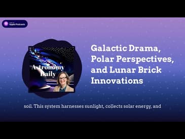 Galactic Drama, Polar Perspectives, and Lunar Brick Innovations