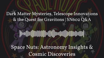 Dark Matter Mysteries, Telescope Innovations & the Quest for Gravitons | SN602 Q&A | Space Nuts:...