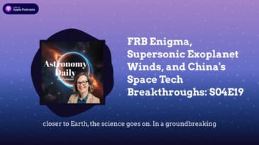 FRB Enigma, Supersonic Exoplanet Winds, and China’s Space Tech Breakthroughs: S04E19