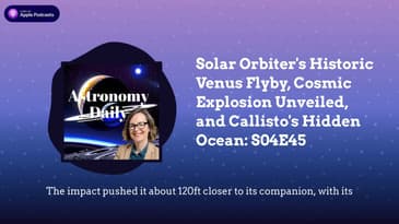 Solar Orbiter’s Historic Venus Flyby, Cosmic Explosion Unveiled, and Callisto’s Hidden Ocean: S04E45