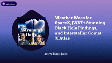 Weather Woes for SpaceX, JWST’s Stunning Black Hole Findings, and Interstellar Comet 3I Atlas
