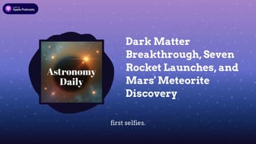 Dark Matter Breakthrough, Seven Rocket Launches, and Mars’ Meteorite Discovery