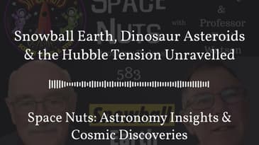 Snowball Earth, Dinosaur Asteroids & the Hubble Tension Unravelled | Space Nuts: Astronomy...