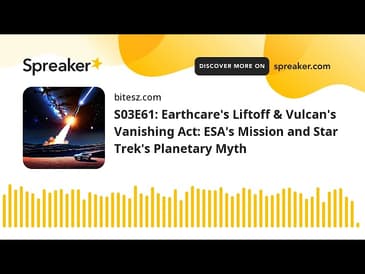 S03E61: Earthcare’s Liftoff & Vulcan’s Vanishing Act: ESA’s Mission and Star Trek’s Planetary Myth