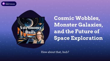 Cosmic Wobbles, Monster Galaxies, and the Future of Space Exploration