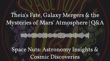 Theia’s Fate, Galaxy Mergers & the Mysteries of Mars’ Atmosphere | Q&A | Space Nuts: Astronomy...