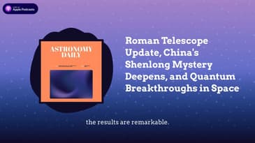Roman Telescope Update, China’s Shenlong Mystery Deepens, and Quantum Breakthroughs in Space