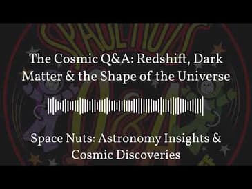 The Cosmic Q&A: Redshift, Dark Matter & the Shape of the Universe | Space Nuts: Astronomy...