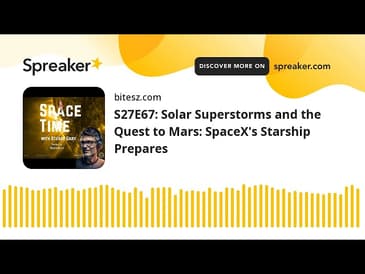 S27E67: Solar Superstorms and the Quest to Mars: SpaceX’s Starship Prepares